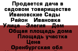 Продается дача в садовом товариществе Ивановские Сады. › Район ­ Ивановка › Улица ­ Элегия › Дом ­ 16 › Общая площадь дома ­ 40 › Площадь участка ­ 1 000 › Цена ­ 260 000 - Оренбургская обл. Недвижимость » Дома, коттеджи, дачи продажа   